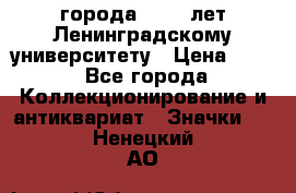 1.1) города : 150 лет Ленинградскому университету › Цена ­ 89 - Все города Коллекционирование и антиквариат » Значки   . Ненецкий АО
